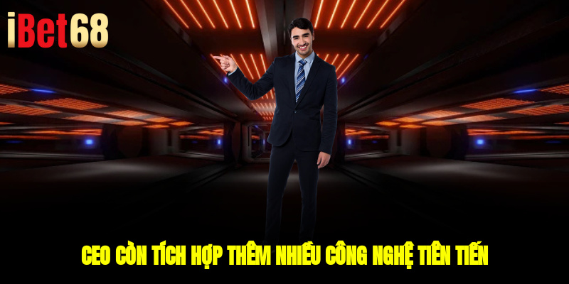 CEO còn tích hợp thêm nhiều công nghệ tiên tiến