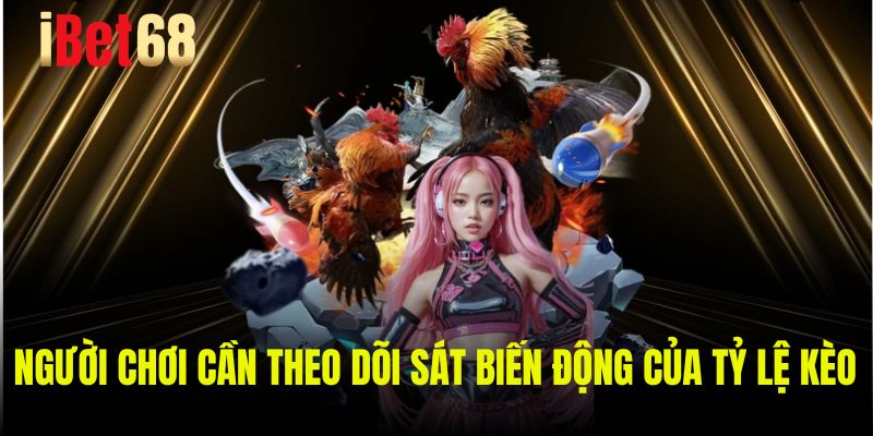 Người chơi cần theo dõi sát biến động của tỷ lệ kèo