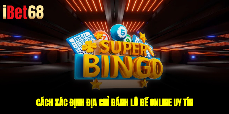 Cách xác định địa chỉ đánh lô đề online uy tín