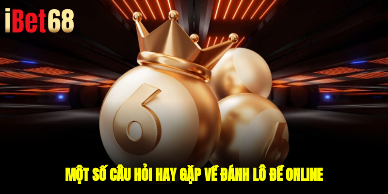 Một số câu hỏi hay gặp về đánh lô đề online