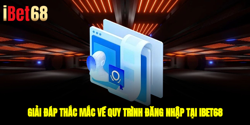 Giải đáp thắc mắc về quy trình đăng nhập tại IBET68