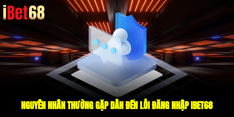 Nguyên nhân thường gặp dẫn đến lỗi đăng nhập IBET68