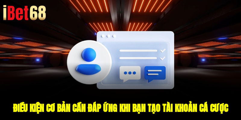 Điều kiện cơ bản cần đáp ứng khi bạn tạo tài khoản cá cược chính thức