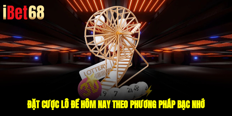 Đặt cược lô đề hôm nay theo phương pháp bạc nhớ