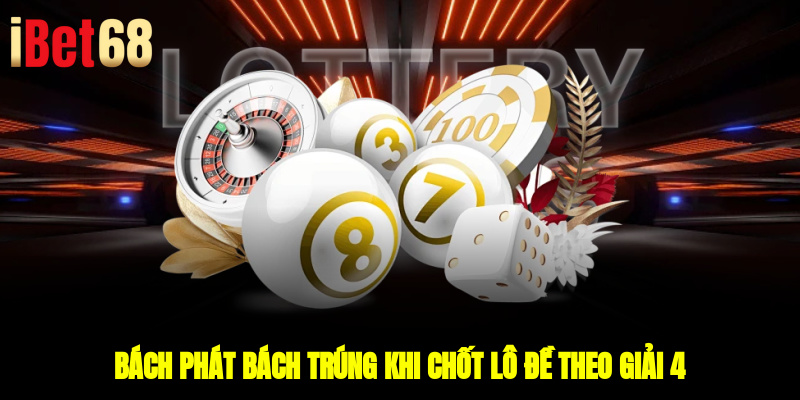Bách phát bách trúng khi chốt lô đề theo giải 4