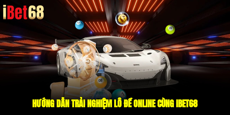 Hướng dẫn trải nghiệm lô đề online cùng ibet68
