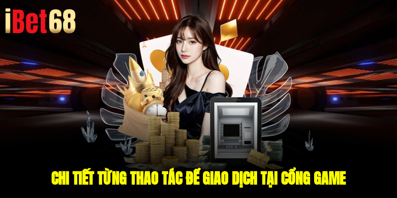 Chi tiết từng thao tác để giao dịch tại cổng game
