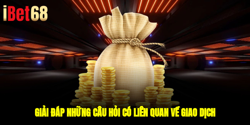 Giải đáp những câu hỏi có liên quan về giao dịch