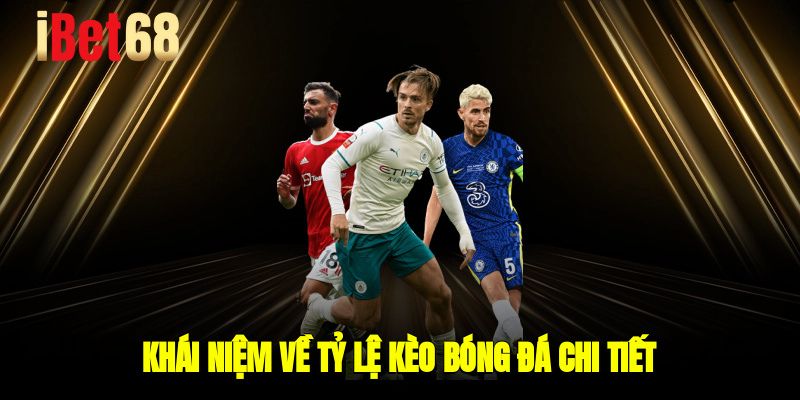 Khái niệm về tỷ lệ kèo bóng đá chi tiết